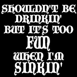 SHOULDN'T BE DRINKIN' BUT ITS TOO FUN WHEN I'M SINKIN' trademark