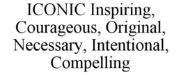 ICONIC INSPIRING, COURAGEOUS, ORIGINAL, NECESSARY, INTENTIONAL, COMPELLING trademark