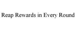 REAP REWARDS IN EVERY ROUND trademark