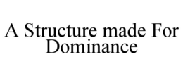A STRUCTURE MADE FOR DOMINANCE trademark