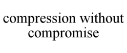 COMPRESSION WITHOUT COMPROMISE trademark