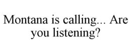 MONTANA IS CALLING... ARE YOU LISTENING? trademark