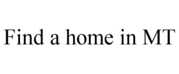 FIND A HOME IN MT trademark