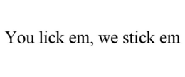 YOU LICK EM, WE STICK EM trademark