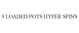 9 LOADED POTS HYPER SPINS trademark