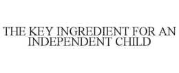 THE KEY INGREDIENT FOR AN INDEPENDENT CHILD trademark