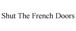 SHUT THE FRENCH DOORS trademark