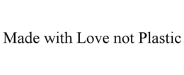 MADE WITH LOVE NOT PLASTIC trademark