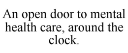 AN OPEN DOOR TO MENTAL HEALTH CARE, AROUND THE CLOCK. trademark