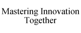 MASTERING INNOVATION TOGETHER trademark