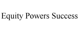 EQUITY POWERS SUCCESS trademark