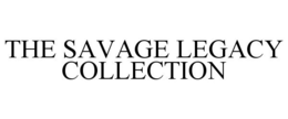 THE SAVAGE LEGACY COLLECTION trademark