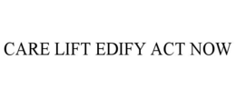 CARE LIFT EDIFY ACT NOW trademark