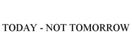 TODAY - NOT TOMORROW trademark