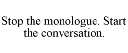 STOP THE MONOLOGUE. START THE CONVERSATION. trademark