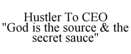 HUSTLER TO CEO "GOD IS THE SOURCE & THE SECRET SAUCE" trademark