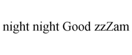NIGHT NIGHT GOOD ZZZAM trademark