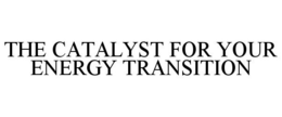 THE CATALYST FOR YOUR ENERGY TRANSITION trademark