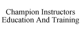 CHAMPION INSTRUCTORS EDUCATION AND TRAINING trademark