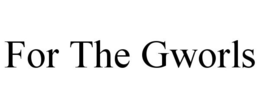 FOR THE GWORLS trademark