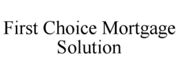 FIRST CHOICE MORTGAGE SOLUTION trademark