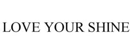 LOVE YOUR SHINE trademark