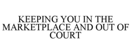 KEEPING YOU IN THE MARKETPLACE AND OUT OF COURT trademark