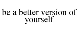 BE A BETTER VERSION OF YOURSELF trademark