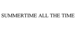SUMMERTIME ALL THE TIME trademark