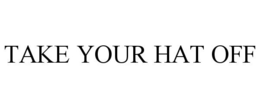 TAKE YOUR HAT OFF trademark
