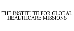 THE INSTITUTE FOR GLOBAL HEALTHCARE MISSIONS trademark