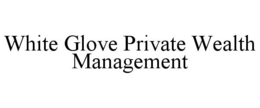 WHITE GLOVE PRIVATE WEALTH MANAGEMENT trademark