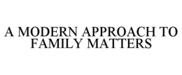 A MODERN APPROACH TO FAMILY MATTERS trademark