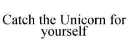 CATCH THE UNICORN FOR YOURSELF trademark