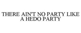 THERE AIN'T NO PARTY LIKE A HEDO PARTY trademark