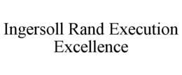 INGERSOLL RAND EXECUTION EXCELLENCE trademark
