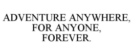 ADVENTURE ANYWHERE, FOR ANYONE, FOREVER. trademark