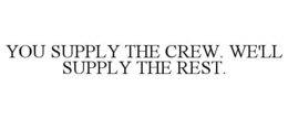 YOU SUPPLY THE CREW. WE'LL SUPPLY THE REST. trademark