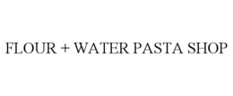 FLOUR + WATER PASTA SHOP trademark