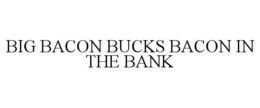 BIG BACON BUCKS BACON IN THE BANK trademark