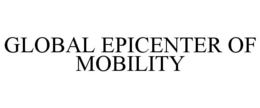 GLOBAL EPICENTER OF MOBILITY trademark