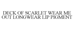 DECK OF SCARLET WEAR ME OUT LONGWEAR LIP PIGMENT trademark