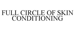 FULL CIRCLE OF SKIN CONDITIONING trademark