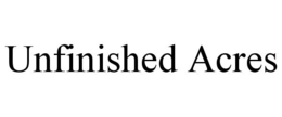 UNFINISHED ACRES trademark