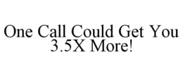 ONE CALL COULD GET YOU 3.5X MORE! trademark