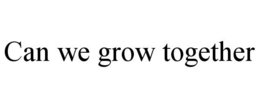 CAN WE GROW TOGETHER trademark