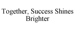 TOGETHER, SUCCESS SHINES BRIGHTER trademark