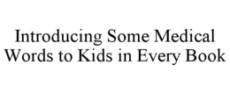 INTRODUCING SOME MEDICAL WORDS TO KIDS IN EVERY BOOK trademark