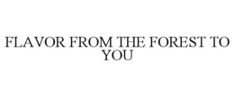 FLAVOR FROM THE FOREST TO YOU trademark