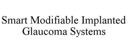 SMART MODIFIABLE IMPLANTED GLAUCOMA SYSTEMS trademark